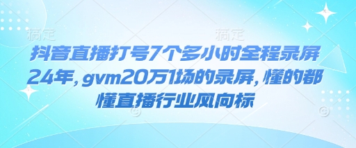 抖音直播打号7个多小时全程录屏24年，gvm20万1场的录屏，懂的都懂直播行业风向标 - 中创网-中创网