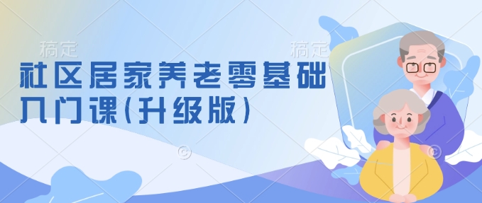 社区居家养老零基础入门课(升级版)了解新手做养老的可行模式，掌握养老项目的筹备方法 - 中创网-中创网