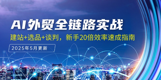 AI外贸全链路实战，建站+选品+谈判，新手20倍效率速成指南 - 中创网-中创网