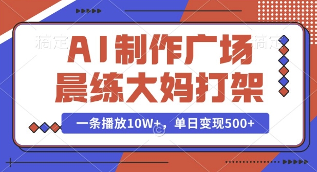AI制作广场晨练大妈打架，一条播放10W+，单日变现多张【揭秘】 - 中创网-中创网