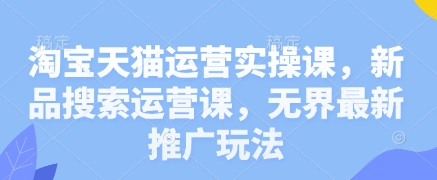 淘宝天猫运营实操课，新品搜索运营课，无界最新推广玩法 - 中创网-中创网