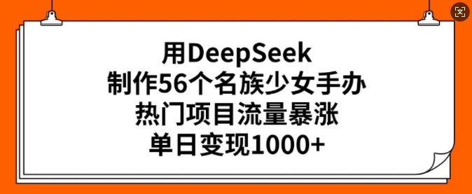用DeepSeek制作56个名族少女手办，热门项目流量暴涨，单日变现多张 - 中创网-中创网