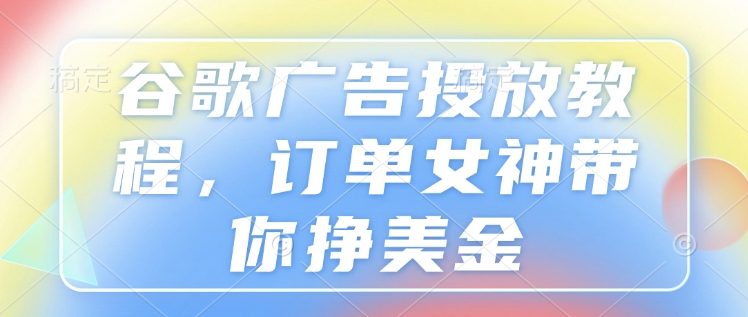 谷歌广告投放教程，订单女神带你挣美金 - 中创网-中创网