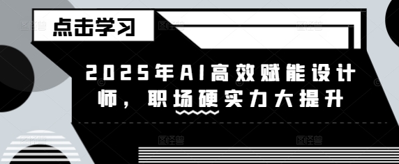 2025年AI高效赋能设计师，职场硬实力大提升 - 中创网-中创网