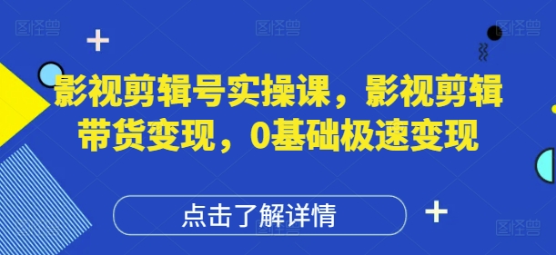 影视剪辑号实操课，影视剪辑带货变现，0基础极速变现 - 中创网-中创网