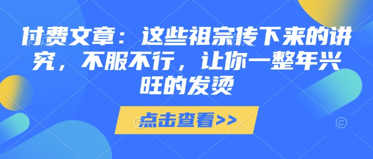 付费文章：这些祖宗传下来的讲究，不服不行，让你一整年兴旺的发烫!(全文收藏) - 中创网-中创网
