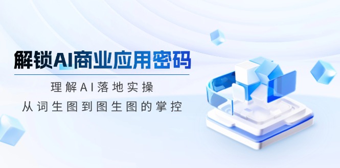 解锁AI商业应用密码：理解AI落地实操，从词生图到图生图的掌控 - 中创网-中创网