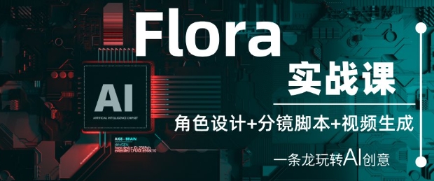 Flora实战课：角色设计+分镜脚本+视频生成，一条龙玩转AI创意 - 中创网-中创网