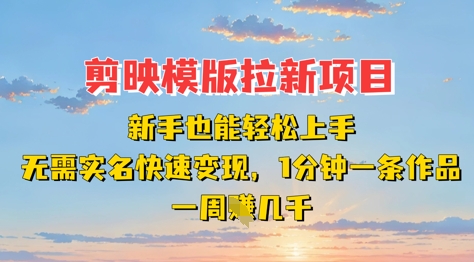 剪映模板拉新项目：新手也能轻松上手，无需实名，快速变现，一分钟一条作品，一周挣几k - 中创网-中创网