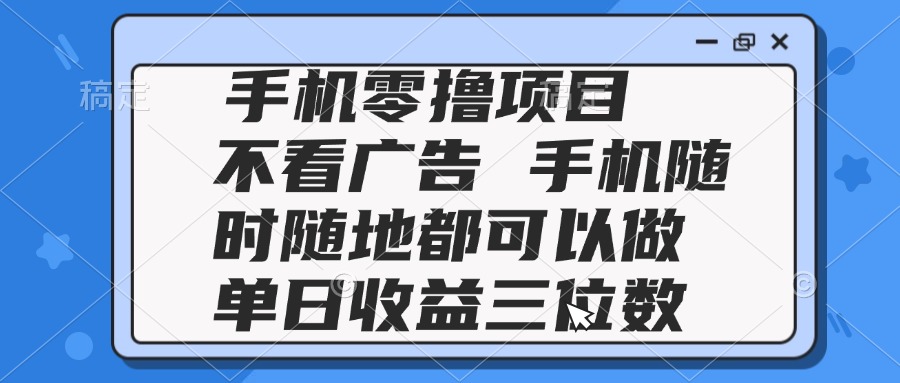 2025手机零撸项目 不看广告 手机随时可做 单日收益三位数 - 中创网-中创网