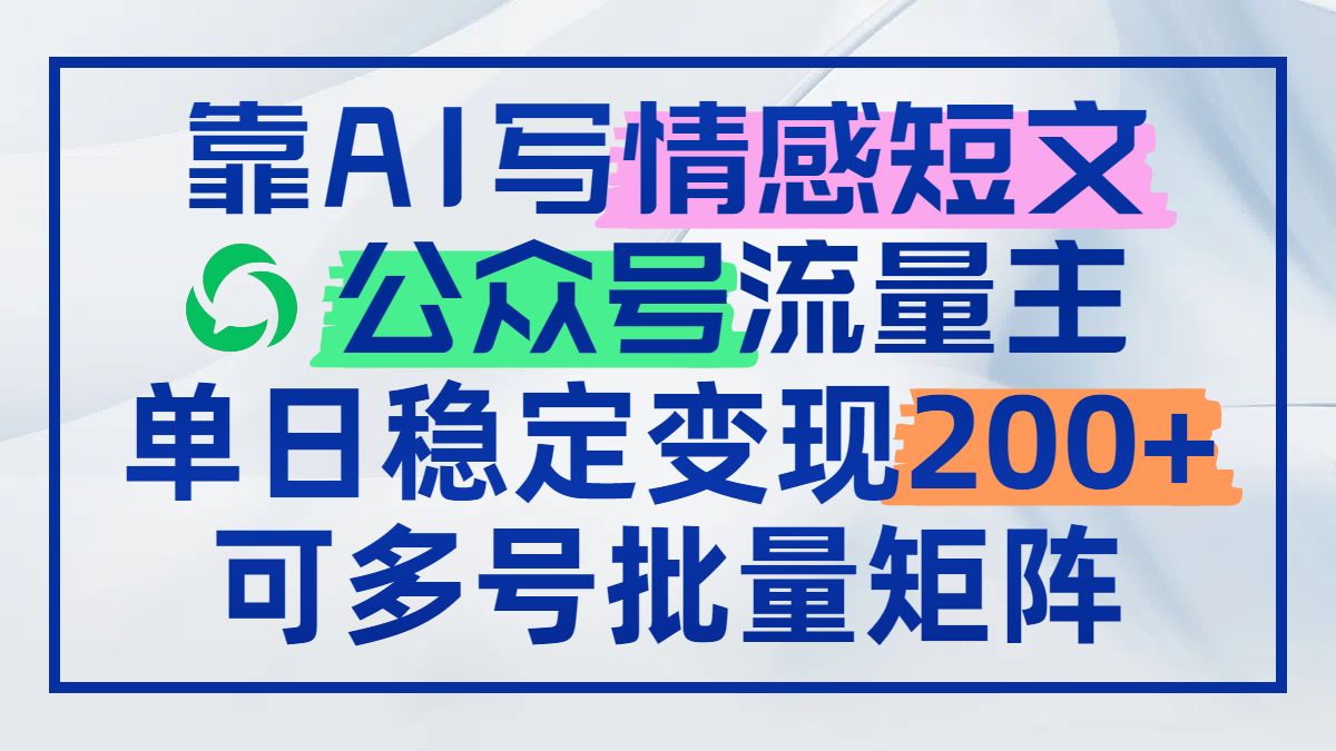 靠AI写情感短文，公众号流量主日赚200+，可多号批量矩阵 - 中创网-中创网
