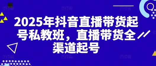 2025年抖音直播带货起号私教班，直播带货全渠道起号 - 中创网-中创网