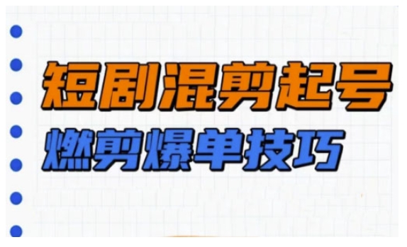 短剧实操教学，短剧混剪起号燃剪爆单技巧 - 中创网-中创网