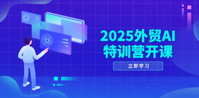 2025外贸AI特训营开课：涵盖品牌选品/AI建站/主动/被动获客/社媒开发/等等 - 中创网-中创网