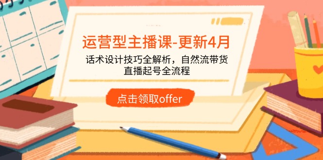 运营型主播课-更新4月，话术设计技巧全解析，自然流带货，直播起号全流程 - 中创网-中创网