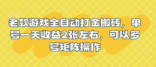 老款游戏全自动打金搬砖，单号一天收益2张左右，可以多号矩阵操作【揭秘】 - 中创网-中创网