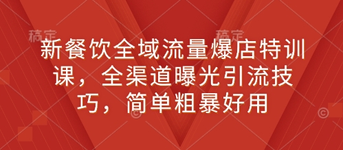 新餐饮全域流量爆店特训课，全渠道曝光引流技巧，简单粗暴好用 - 中创网-中创网