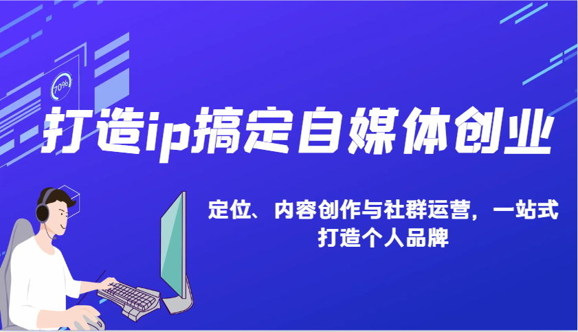 打造ip搞定自媒体创业：IP定位、内容创作与社群运营，一站式打造个人品牌 - 中创网-中创网