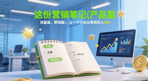这份营销笔记(产品篇，流量篇，营销篇)，让一个小白从零到月入1W+ - 中创网-中创网