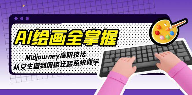 AI绘画全掌握：Midjourney高阶技法，从文生图到风格迁移系统教学 - 中创网-中创网