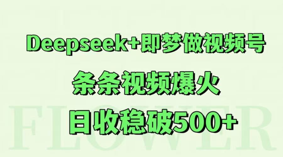 Deepseek+即梦做视频号，条条视频爆火，日收稳破500+ - 中创网-中创网
