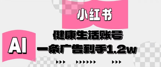 小红书AI健康生活账号，作品制作简单好变现，一条广告到手1.2w - 中创网-中创网