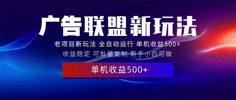 2025全新广告联盟玩法 单机500+课程实操分享 小白可无脑操作 - 中创网-中创网
