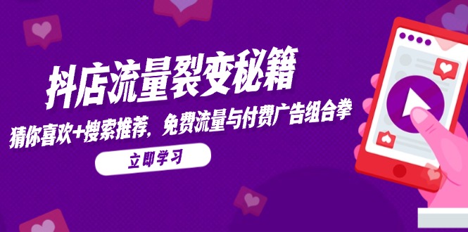 抖店流量裂变秘籍，猜你喜欢，搜索推荐，免费流量与付费广告组合拳 - 中创网-中创网