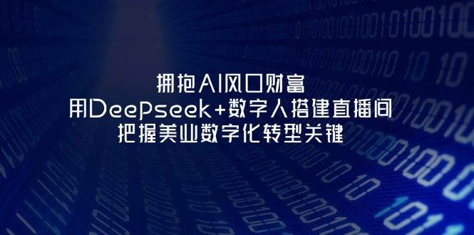 拥抱AI风口财富：用Deepseek+数字人搭建直播间，把握美业数字化转型关键 - 中创网-中创网
