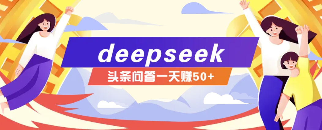 利用deepseek操作今日头条问答图文玩法，新手也能轻松上手，日收益50+ - 中创网-中创网