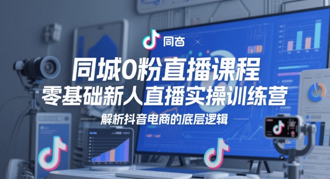 同城0粉直播课程，零基础新人直播实操训练营，解析抖音电商的底层逻辑 - 中创网-中创网