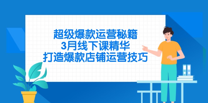超级爆款运营秘籍，3月线下课精华，打造爆款店铺运营技巧 - 中创网-中创网