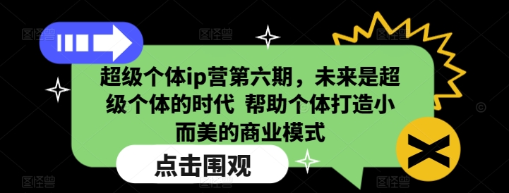 超级个体ip营第六期，未来是超级个体的时代  帮助个体打造小而美的商业模式 - 中创网-中创网