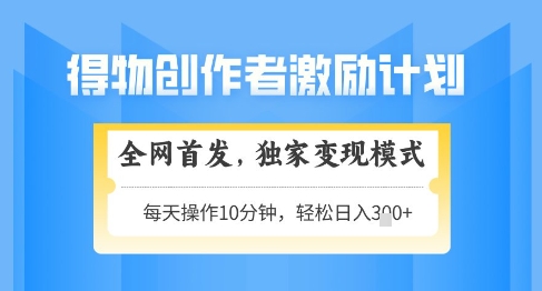 得物创作者激励，独家变现模式，轻松上手，日入3张+可矩阵，可放大【揭秘】 - 中创网-中创网