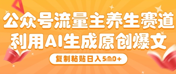 公众号流量主养生赛道，利用AI生成原创爆文，复制粘贴日入5张 - 中创网-中创网