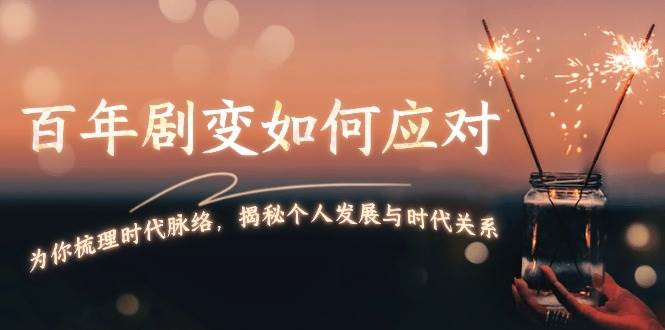 某付费文章：百年剧变如何应对，为你梳理时代脉络，揭秘个人发展与时代关系 - 中创网-中创网