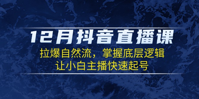 12月抖音直播课：拉爆自然流，掌握底层逻辑，让小白主播快速起号 - 中创网-中创网
