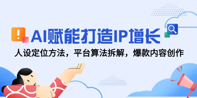 AI赋能打造IP增长，人设定位方法，平台算法拆解，爆款内容创作 - 中创网-中创网