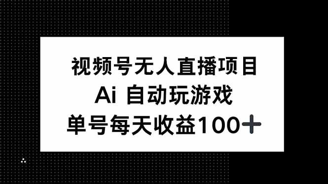 视频号无人直播项目，AI自动玩游戏，每天收益150+ - 中创网-中创网