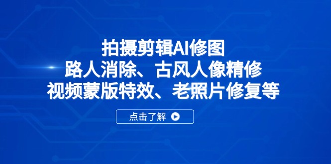 拍摄剪辑AI修图：路人消除、古风人像精修、视频蒙版特效、老照片修复等 - 中创网-中创网