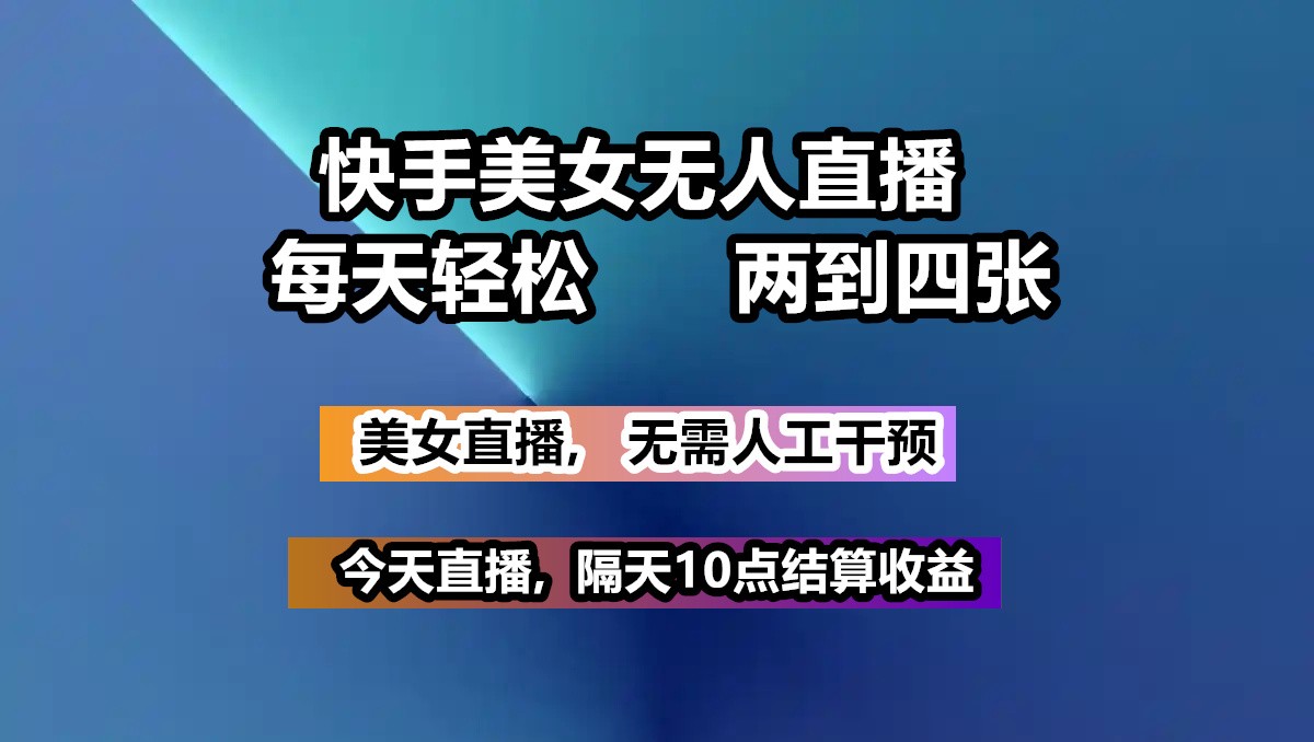 快手美女无人直播, 每天最少一到三张,全程托管无需人工干涉 - 中创网-中创网