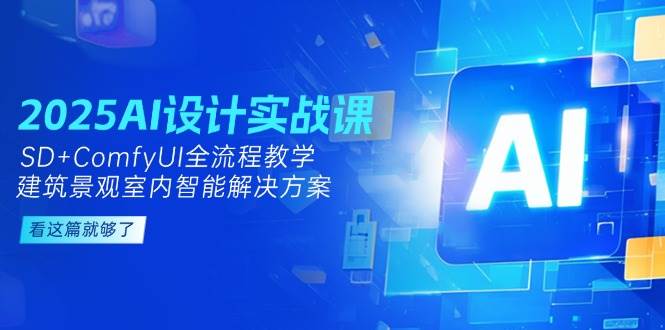 2025AI设计实战课，SD+ComfyUI全流程教学，建筑景观室内智能解决方案 - 中创网-中创网