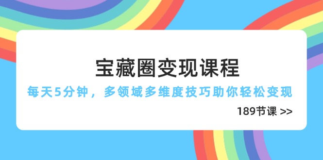 宝藏圈变现课程，每天5分钟，多领域多维度技巧助你轻松变现(189节 - 中创网-中创网