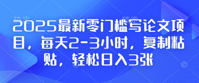 2025最新零门槛写论文项目，每天2-3小时，复制粘贴，轻松日入3张，附详细资料教程【揭秘】 - 中创网-中创网