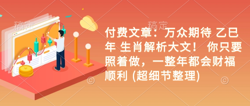 付费文章：万众期待 乙巳年 生肖解析大文！ 你只要照着做，一整年都会财福顺利 (超细节整理) - 中创网-中创网