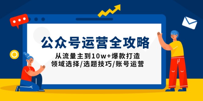 公众号运营全攻略：从流量主到10w+爆款打造，领域选择/选题技巧/账号运营 - 中创网-中创网