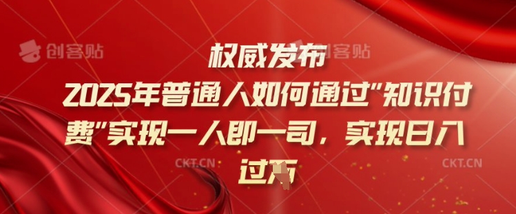 2025年普通人如何通过知识付费实现一人即一司，实现日入过千【揭秘】 - 中创网-中创网