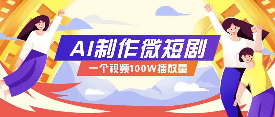 AI制作微短剧实操教程，今年最大风口一个视频100W播放量，附详细实操+变现计划 - 中创网-中创网
