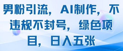 男粉引流，AI制作，不违规不封号，绿色项目，日入五张 - 中创网-中创网