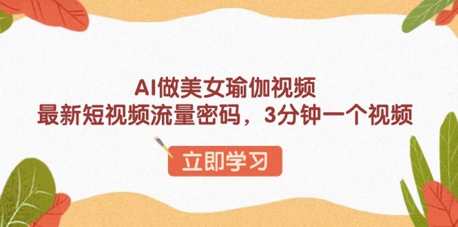 AI做美女瑜伽视频，最新短视频流量密码，3分钟一个视频 - 中创网-中创网
